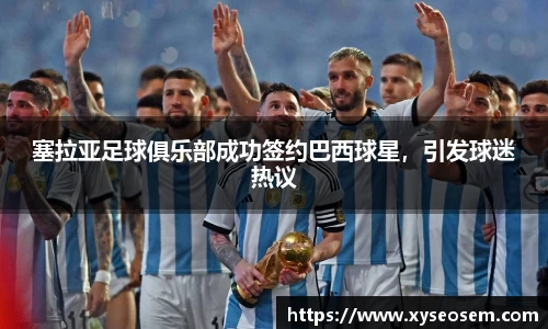 塞拉亚足球俱乐部成功签约巴西球星，引发球迷热议