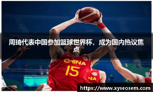 周琦代表中国参加篮球世界杯，成为国内热议焦点