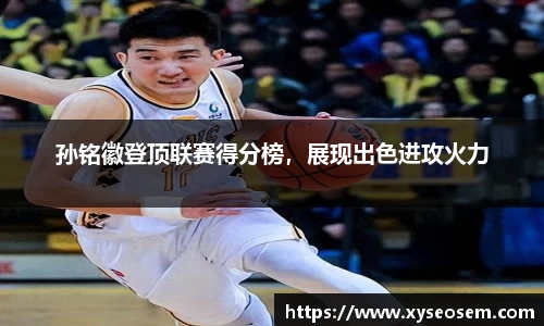 孙铭徽登顶联赛得分榜，展现出色进攻火力