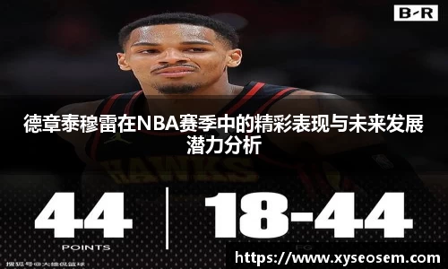 德章泰穆雷在NBA赛季中的精彩表现与未来发展潜力分析