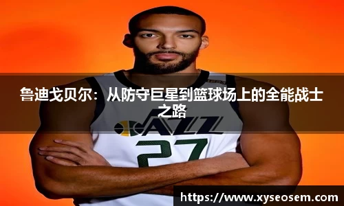 鲁迪戈贝尔：从防守巨星到篮球场上的全能战士之路