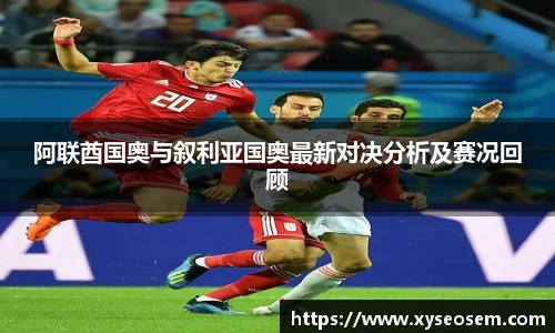 阿联酋国奥与叙利亚国奥最新对决分析及赛况回顾