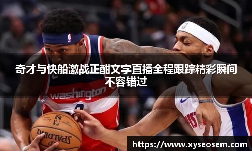 奇才与快船激战正酣文字直播全程跟踪精彩瞬间不容错过