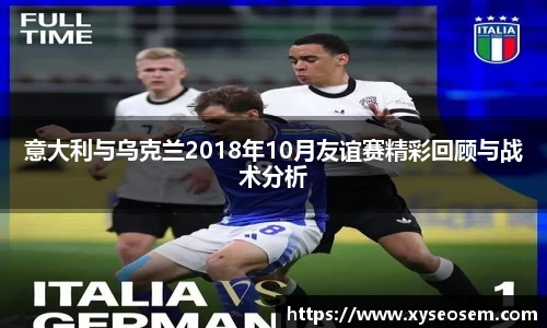 意大利与乌克兰2018年10月友谊赛精彩回顾与战术分析