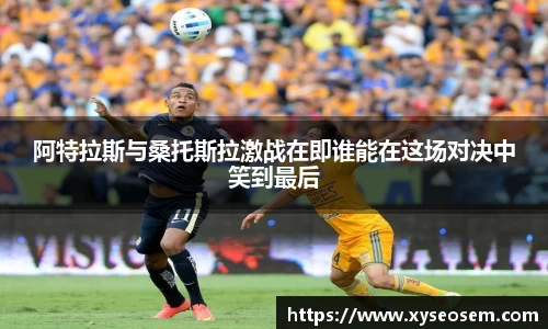 阿特拉斯与桑托斯拉激战在即谁能在这场对决中笑到最后