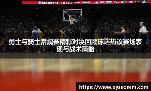勇士与骑士常规赛精彩对决回顾球迷热议赛场表现与战术策略