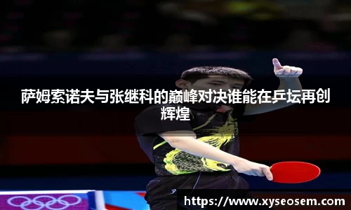 萨姆索诺夫与张继科的巅峰对决谁能在乒坛再创辉煌
