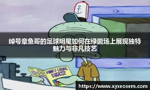 绰号章鱼哥的足球明星如何在绿茵场上展现独特魅力与非凡技艺