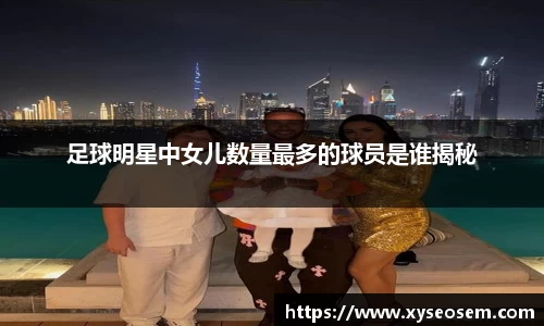 足球明星中女儿数量最多的球员是谁揭秘