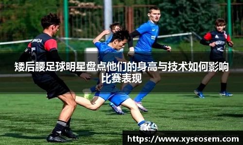 矮后腰足球明星盘点他们的身高与技术如何影响比赛表现
