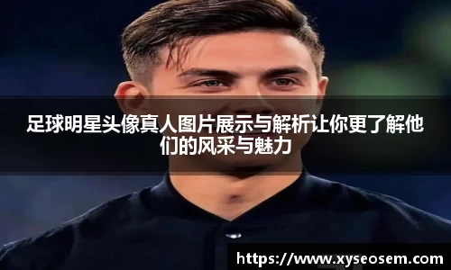 足球明星头像真人图片展示与解析让你更了解他们的风采与魅力