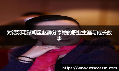 对话羽毛球明星赵静分享她的职业生涯与成长故事