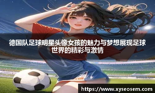 德国队足球明星头像女孩的魅力与梦想展现足球世界的精彩与激情