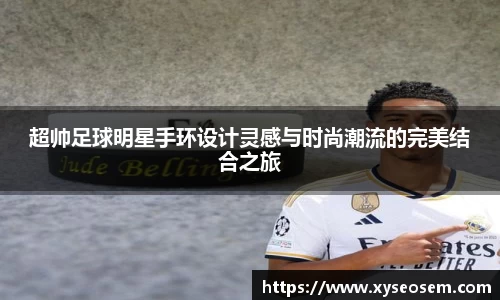 超帅足球明星手环设计灵感与时尚潮流的完美结合之旅