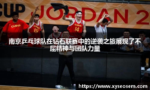 南京乒乓球队在钻石联赛中的逆袭之旅展现了不屈精神与团队力量