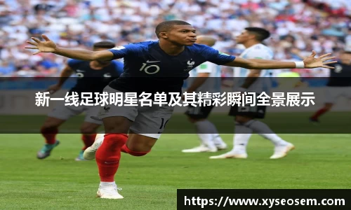 新一线足球明星名单及其精彩瞬间全景展示