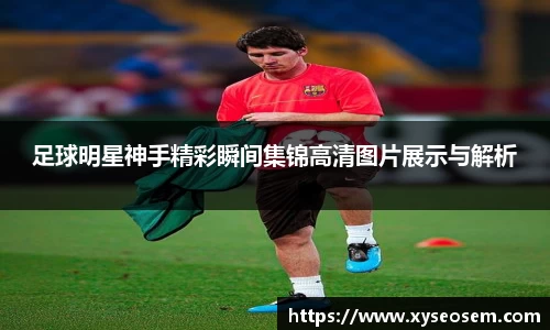 足球明星神手精彩瞬间集锦高清图片展示与解析